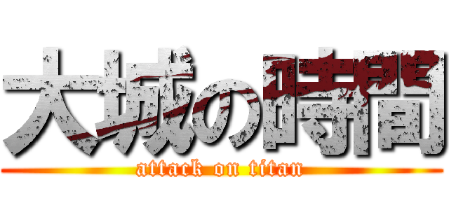 大城の時間 (attack on titan)