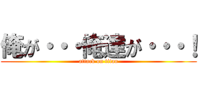 俺が・・・俺達が・・・！ (attack on titan)