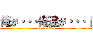 俺が・・・俺達が・・・！ (attack on titan)