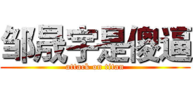 邹晟宇是傻逼 (attack on titan)