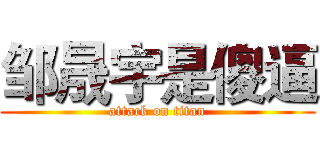 邹晟宇是傻逼 (attack on titan)
