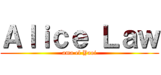 Ａｌｉｃｅ Ｌａｗ (ama el Yaoi)