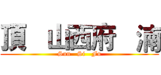 頂   山西府   湳 (Sun   Si   Fu)