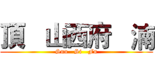 頂   山西府   湳 (Sun   Si   Fu)