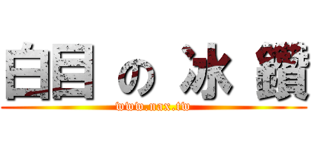 白目 の 冰 鑽 (www.nax.tw)