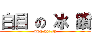 白目 の 冰 鑽 (www.nax.tw)