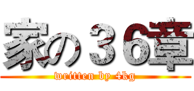 家の３６章 (written by 4kg)