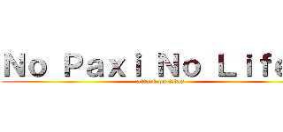 Ｎｏ Ｐａｘｉ Ｎｏ Ｌｉｆｅ ！ (attack on titan)