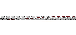 あああああああああああああああああああ (aaaaaaaaaaaaaaaaaaaaaaaaaaa)