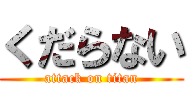 くだらない (attack on titan)