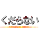 くだらない (attack on titan)