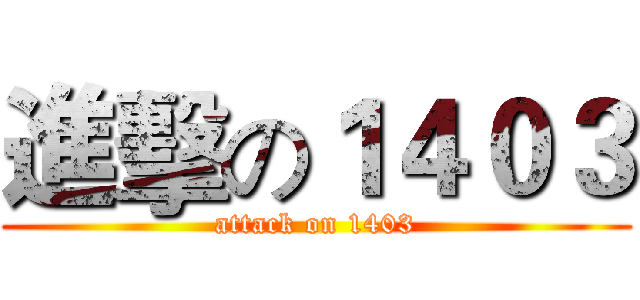 進擊の１４０３ (attack on 1403)