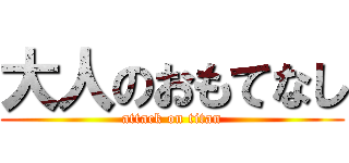 大人のおもてなし (attack on titan)