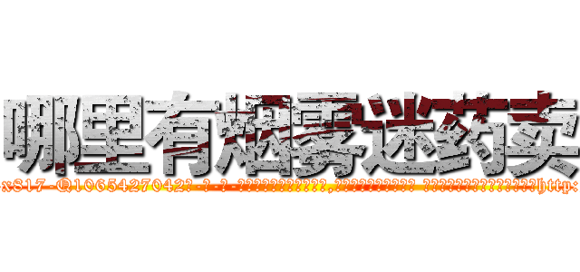 哪里有烟雾迷药卖 (哪里有烟雾迷药卖【电-话151x68344x817-Q1065427042元-吉-药-业】我们做的是长期生意,靠的是老客户长期支持 哪里有烟雾迷药卖在发表了一篇http://sngk.net/7VBYyt

参考消息网我们做的是长期生意,靠的是老客户长期支持也许我们早该意识到，就连鲍勃·霍斯金斯（金球奖戏剧类电影男主角 
)