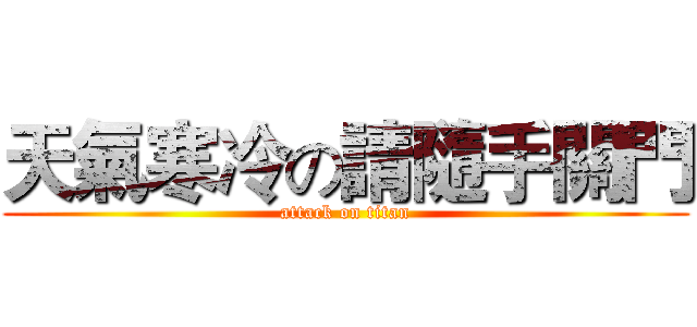 天氣寒冷の請隨手關門 (attack on titan)