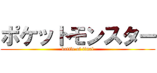 ポケットモンスター (battle of final)