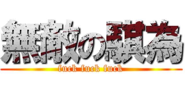 無敵の騏為 (fuck fuck fuck)