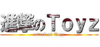 進撃のＴｏｙｚ (attack on Toyz)
