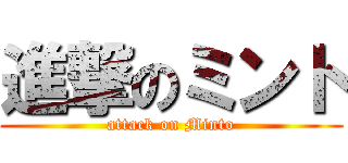 進撃のミント (attack on Minto)