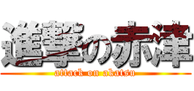進撃の赤津 (attack on akatsu)