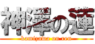 神澤の蓮 (kamizawa on ren)