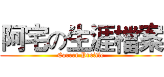 阿宅の生涯檔案 (Career Profile)