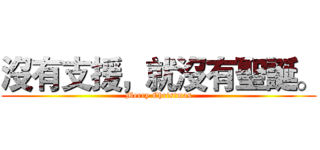 沒有支援，就沒有聖誕。 (Merry Christmas)