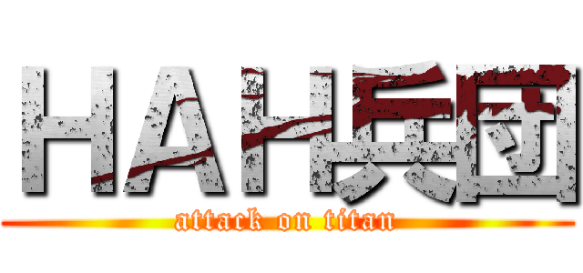ＨＡＨ兵団 (attack on titan)