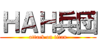 ＨＡＨ兵団 (attack on titan)