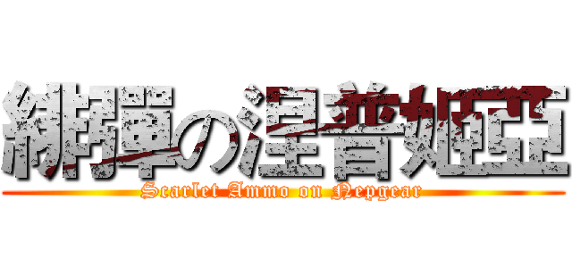 緋彈の涅普姬亞 (Scarlet Ammo on Nepgear)