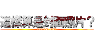 這樣算是封面照片？ (attack on titan)