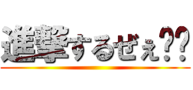 進撃するぜぇ〜〜 ()