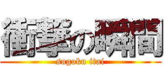 衝撃の瞬間 (sugoku itai)