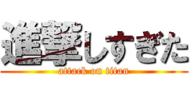 進撃しすぎた (attack on titan)