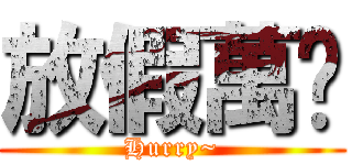放假萬歲 (Hurry~)