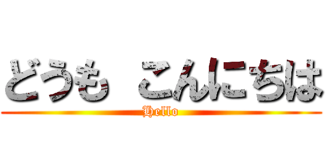 どうも こんにちは (Hello)