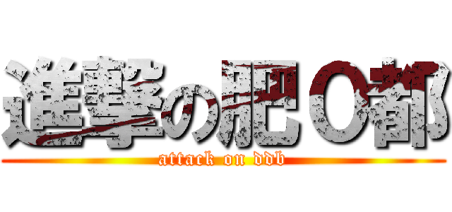 進撃の肥０都 (attack on ddb)