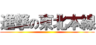 進撃の東北本線 ()