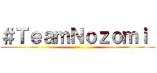 ＃ＴｅａｍＮｏｚｏｍｉ  ()