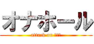 オナホール (attack on ａｎａ)