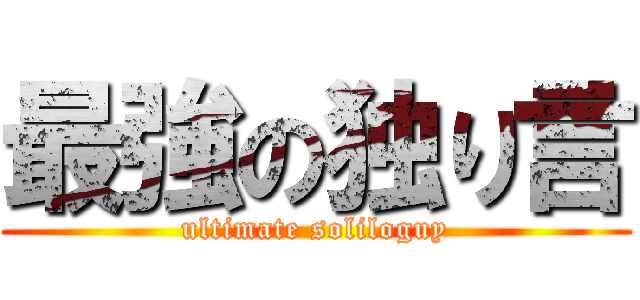 最強の独り言 (ultimate soliloguy)