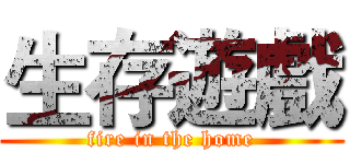 生存遊戲 (fire in the home)