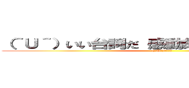 （＾Ｕ＾）いい台詞だ 感動的だな だが無意味だ ((＾U＾)ﾆｰｻﾝ)