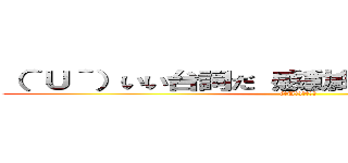 （＾Ｕ＾）いい台詞だ 感動的だな だが無意味だ ((＾U＾)ﾆｰｻﾝ)