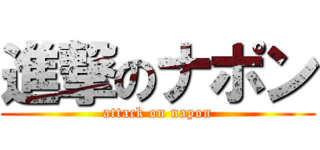 進撃のナポン (attack on napon)