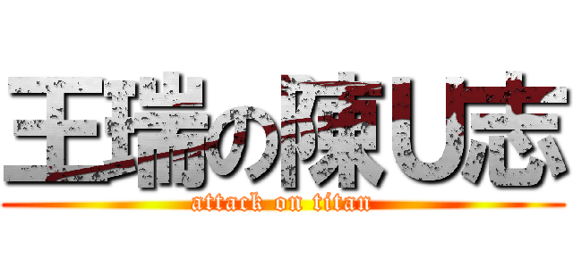 王瑞の陳Ｕ志 (attack on titan)