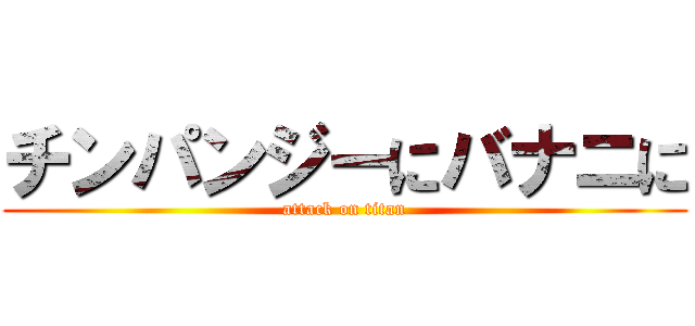 チンパンジーにバナニに (attack on titan)