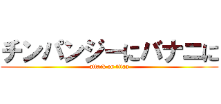 チンパンジーにバナニに (attack on titan)