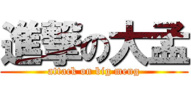 進撃の大孟 (attack on big meng)
