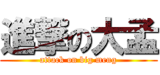 進撃の大孟 (attack on big meng)